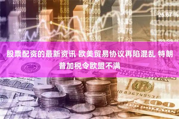 股票配资的最新资讯 欧美贸易协议再陷混乱 特朗普加税令欧盟不满