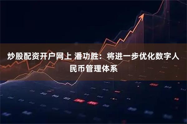 炒股配资开户网上 潘功胜：将进一步优化数字人民币管理体系