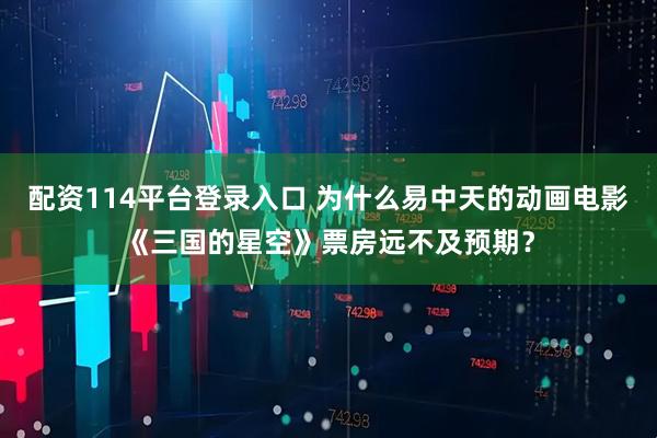 配资114平台登录入口 为什么易中天的动画电影《三国的星空》票房远不及预期？