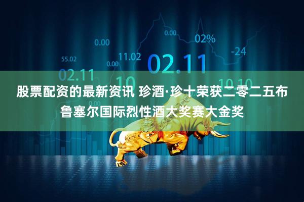 股票配资的最新资讯 珍酒·珍十荣获二零二五布鲁塞尔国际烈性酒大奖赛大金奖