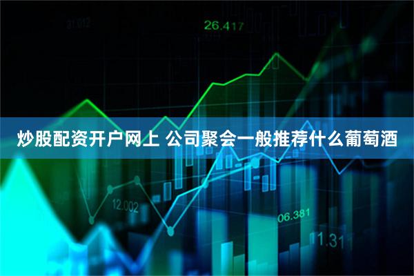 炒股配资开户网上 公司聚会一般推荐什么葡萄酒