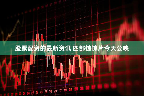 股票配资的最新资讯 四部惊悚片今天公映