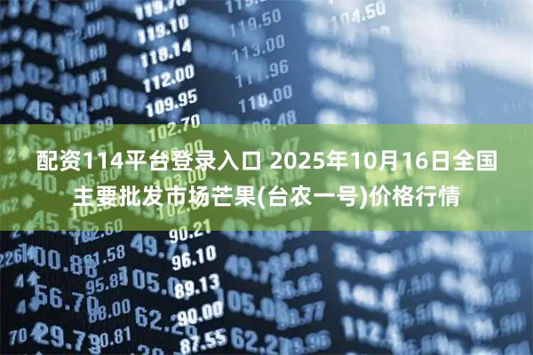 配资114平台登录入口 2025年10月16日全国主要批发市场芒果(台农一号)价格行情
