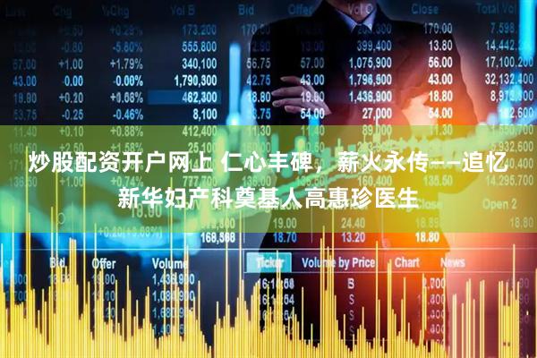 炒股配资开户网上 仁心丰碑，薪火永传——追忆新华妇产科奠基人高惠珍医生