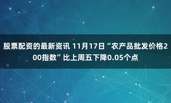 股票配资的最新资讯 11月17日“农产品批发价格200指数”比上周五下降0.05个点