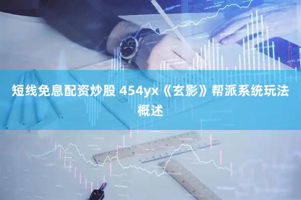 短线免息配资炒股 454yx《玄影》帮派系统玩法概述