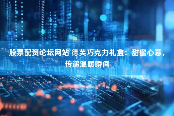 股票配资论坛网站 德芙巧克力礼盒：甜蜜心意，传递温暖瞬间