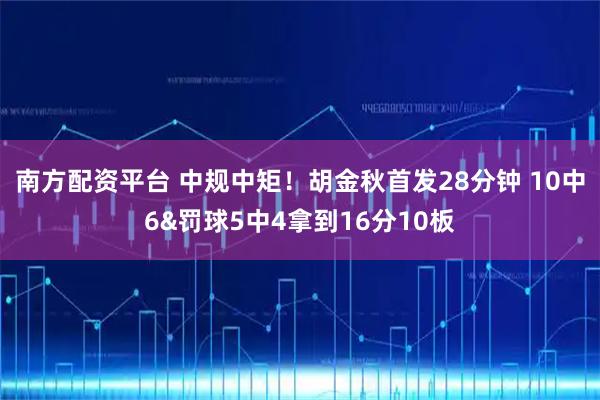 南方配资平台 中规中矩！胡金秋首发28分钟 10中6&罚球5中4拿到16分10板