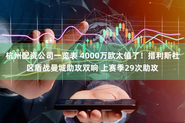 杭州配资公司一览表 4000万欧太值了！措利斯社区盾战曼城助攻双响 上赛季29次助攻